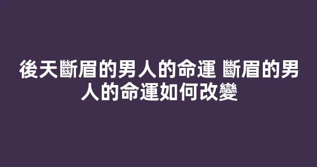 後天斷眉的男人的命運 斷眉的男人的命運如何改變